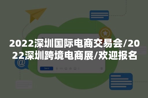 2022深圳国际电商交易会/2022深圳跨境电商展/欢迎报名