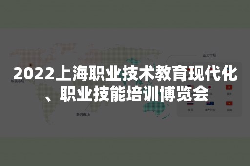 2022上海职业技术教育现代化、职业技能培训博览会