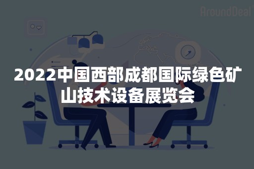 2022中国西部成都国际绿色矿山技术设备展览会