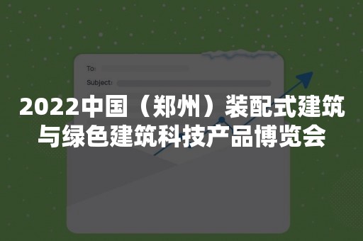 2022中国（郑州）装配式建筑与绿色建筑科技产品博览会