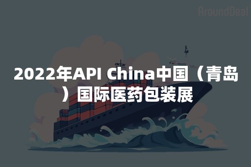 2022年API China中国（青岛）国际医药包装展