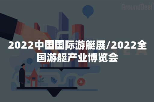 2022中国国际游艇展/2022全国游艇产业博览会