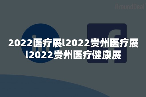 2022医疗展l2022贵州医疗展l2022贵州医疗健康展