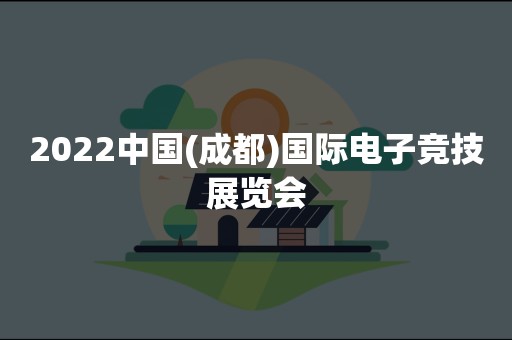 2022中国(成都)国际电子竞技展览会