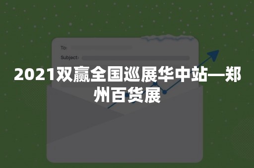 2021双赢全国巡展华中站—郑州百货展