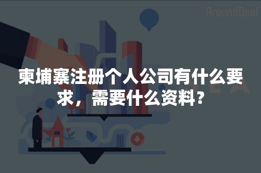 柬埔寨注册个人公司有什么要求，需要什么资料？