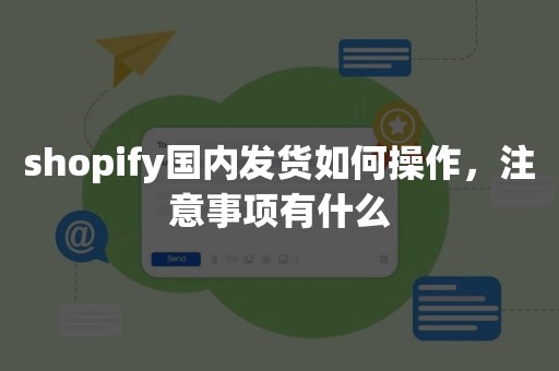 shopify国内发货如何操作，注意事项有什么