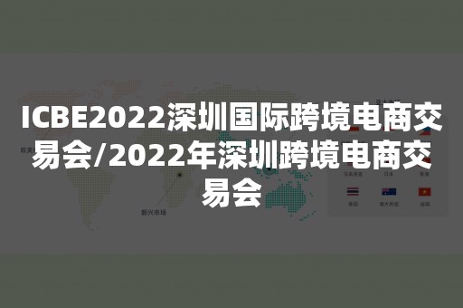 ICBE2022深圳国际跨境电商交易会/2022年深圳跨境电商交易会