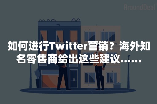 如何进行Twitter营销？海外知名零售商给出这些建议……