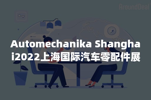 Automechanika Shanghai2022上海国际汽车零配件展