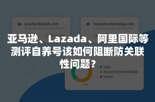 亚马逊、Lazada、阿里国际等测评自养号该如何阻断防关联性问题？