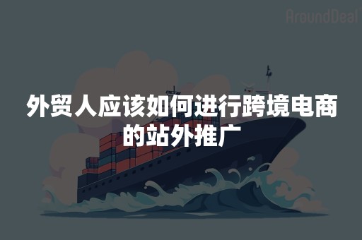 外贸人应该如何进行跨境电商的站外推广