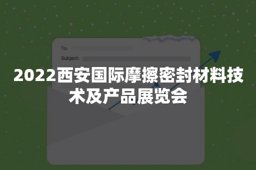 2022西安国际摩擦密封材料技术及产品展览会