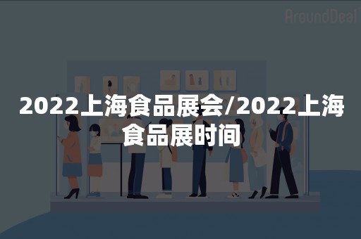 2022上海食品展会/2022上海食品展时间