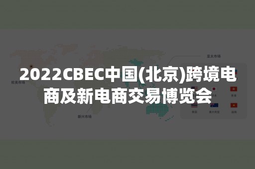 2022CBEC中国(北京)跨境电商及新电商交易博览会