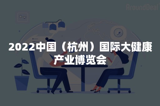 2022中国（杭州）国际大健康产业博览会