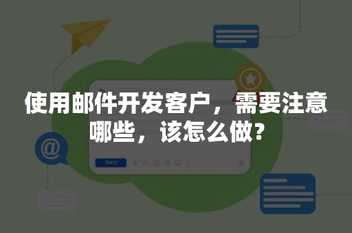 使用邮件开发客户，需要注意哪些，该怎么做？