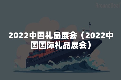 2022中国礼品展会（2022中国国际礼品展会）