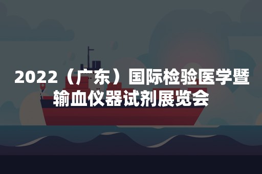 2022（广东）国际检验医学暨输血仪器试剂展览会