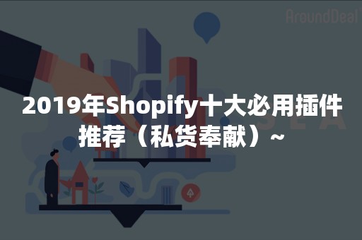 2019年Shopify十大必用插件推荐（私货奉献）~