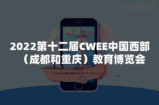 2022第十二届CWEE中国西部（成都和重庆）教育博览会