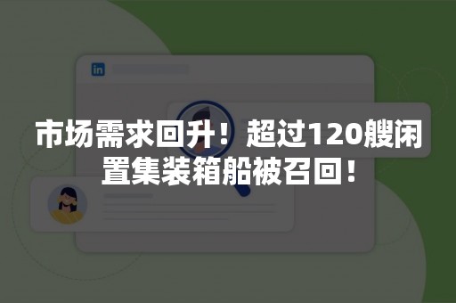 市场需求回升！超过120艘闲置集装箱船被召回！