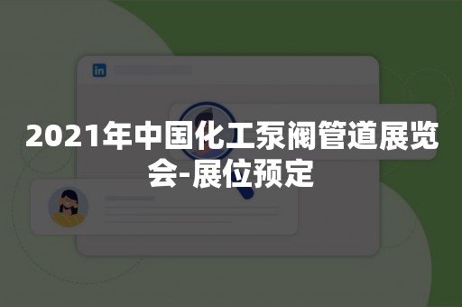 2021年中国化工泵阀管道展览会-展位预定