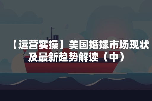 【运营实操】美国婚嫁市场现状及最新趋势解读（中）