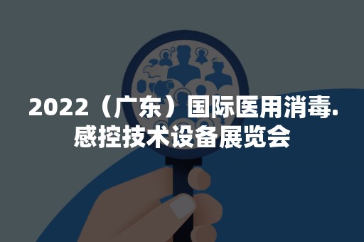 2022（广东）国际医用消毒.感控技术设备展览会