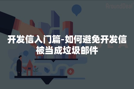 开发信入门篇-如何避免开发信被当成垃圾邮件