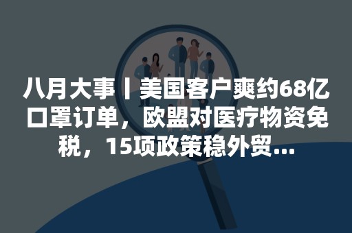 八月大事丨美国客户爽约68亿口罩订单，欧盟对医疗物资免税，15项政策稳外贸...