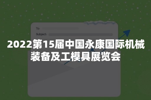 2022第15届中国永康国际机械装备及工模具展览会