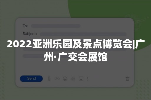 2022亚洲乐园及景点博览会|广州·广交会展馆