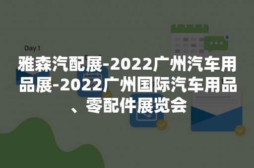 雅森汽配展-2022广州汽车用品展-2022广州国际汽车用品、零配件展览会