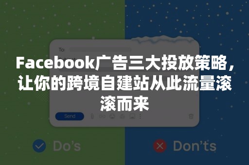 Facebook广告三大投放策略，让你的跨境自建站从此流量滚滚而来