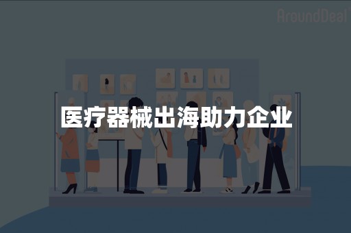 医疗器械出海助力企业