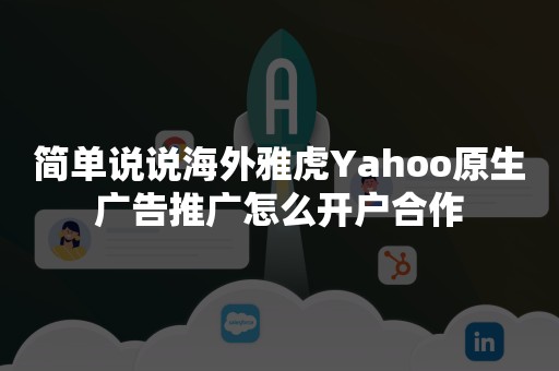 简单说说海外雅虎Yahoo原生广告推广怎么开户合作