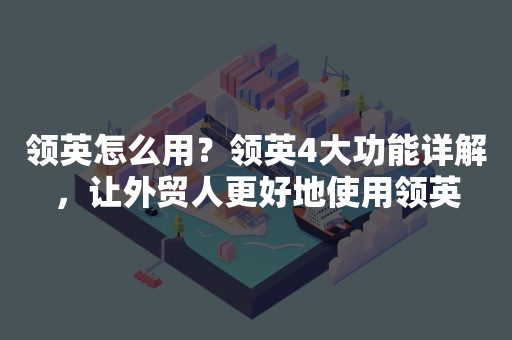 领英怎么用？领英4大功能详解，让外贸人更好地使用领英