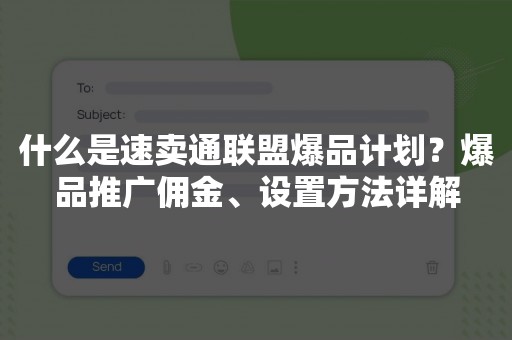 什么是速卖通联盟爆品计划？爆品推广佣金、设置方法详解