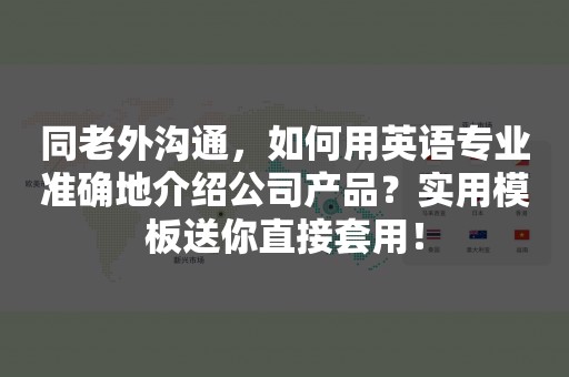 同老外沟通，如何用英语专业准确地介绍公司产品？实用模板送你直接套用！