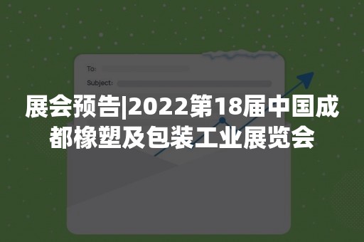 展会预告|2022第18届中国成都橡塑及包装工业展览会