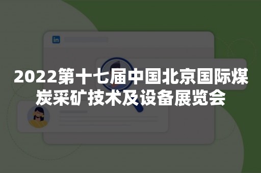 2022第十七届中国北京国际煤炭采矿技术及设备展览会