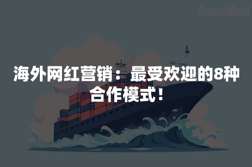 海外网红营销：最受欢迎的8种合作模式！