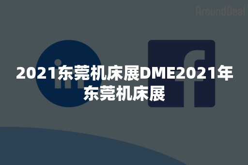 2021东莞机床展DME2021年东莞机床展