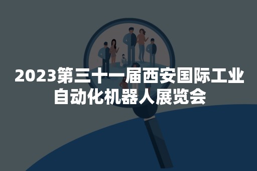 2023第三十一届西安国际工业自动化机器人展览会