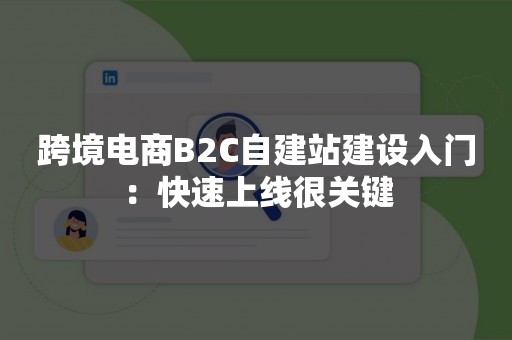 跨境电商B2C自建站建设入门：快速上线很关键