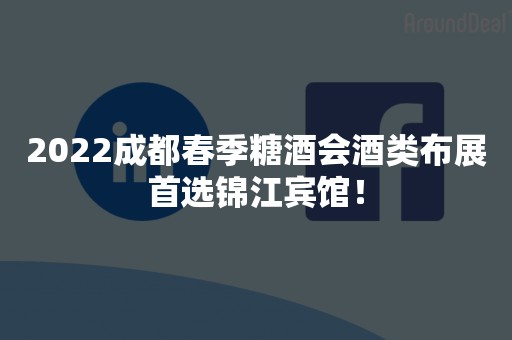 2022成都春季糖酒会酒类布展首选锦江宾馆！