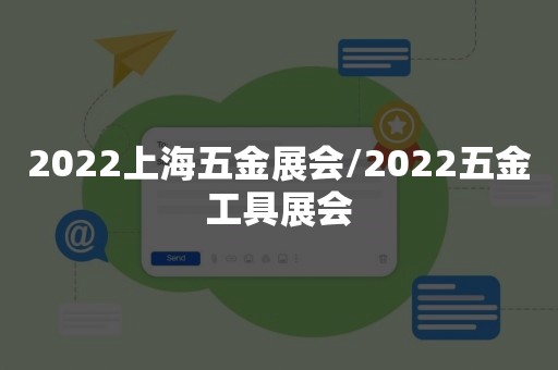 2022上海五金展会/2022五金工具展会