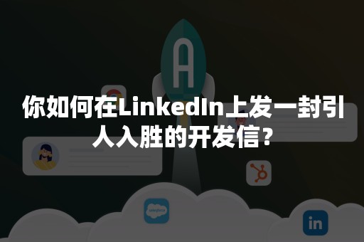 你如何在LinkedIn上发一封引人入胜的开发信？