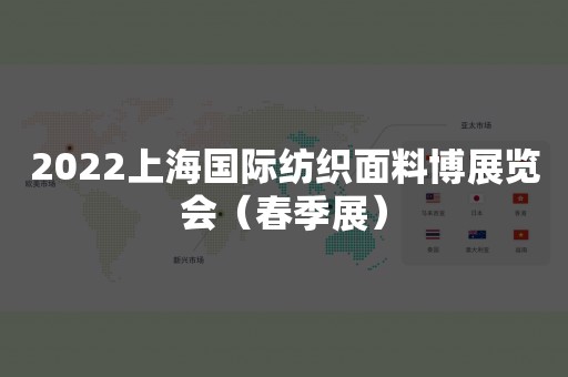 2022上海国际纺织面料博展览会（春季展）